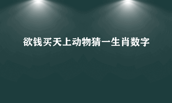 欲钱买天上动物猜一生肖数字