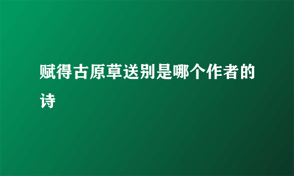 赋得古原草送别是哪个作者的诗