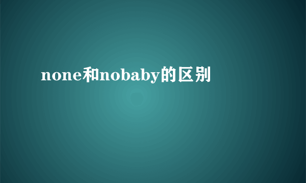 none和nobaby的区别