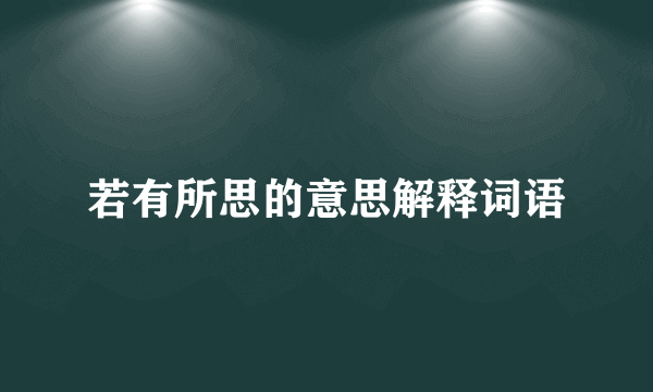 若有所思的意思解释词语