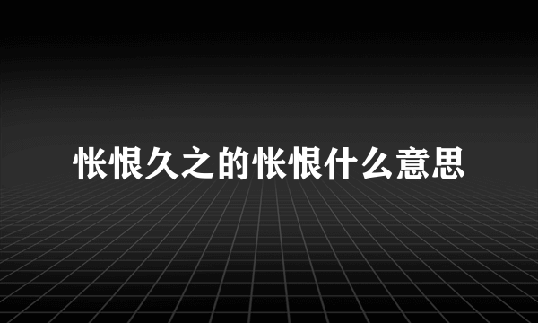 怅恨久之的怅恨什么意思