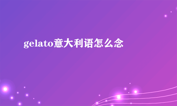 gelato意大利语怎么念