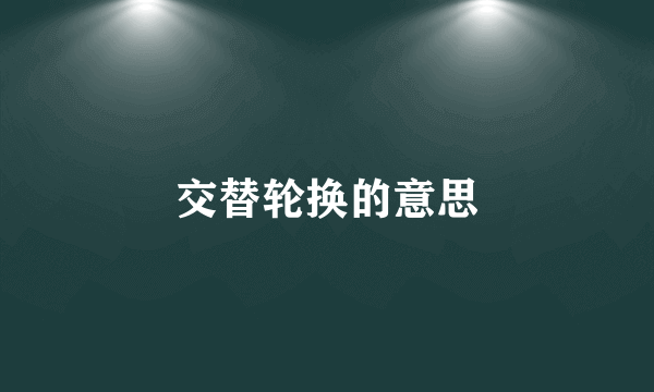 交替轮换的意思