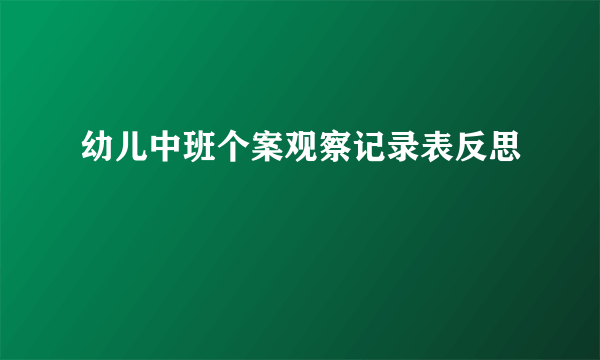 幼儿中班个案观察记录表反思