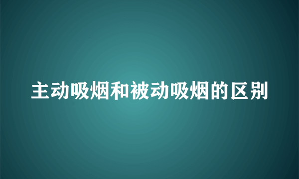 主动吸烟和被动吸烟的区别