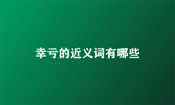 幸亏的近义词有哪些
