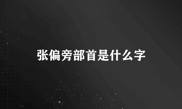 张偏旁部首是什么字