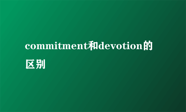 commitment和devotion的区别