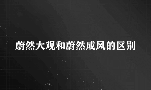 蔚然大观和蔚然成风的区别
