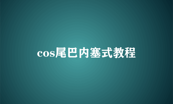cos尾巴内塞式教程