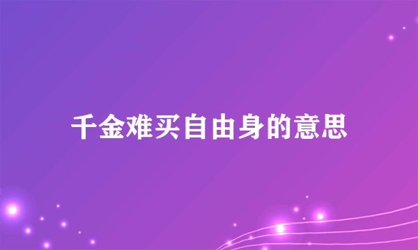 千金难买自由身的意思