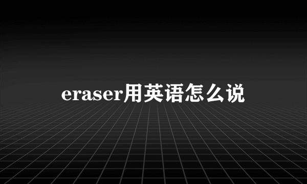 eraser用英语怎么说