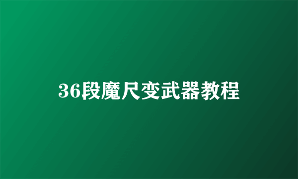 36段魔尺变武器教程