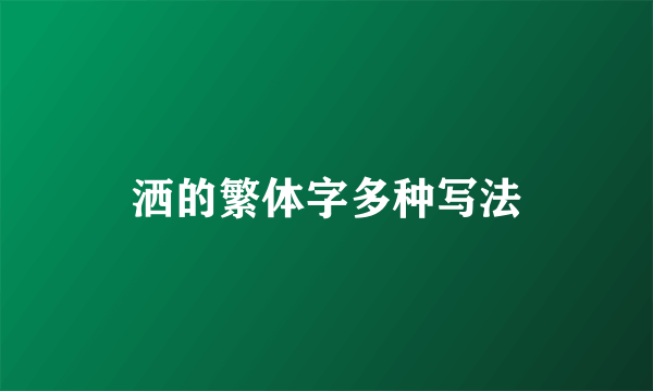 洒的繁体字多种写法