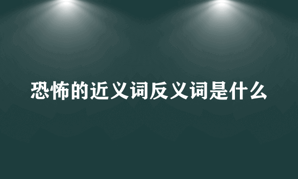 恐怖的近义词反义词是什么