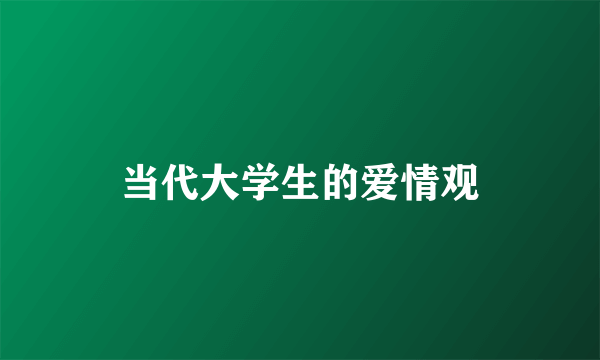 当代大学生的爱情观