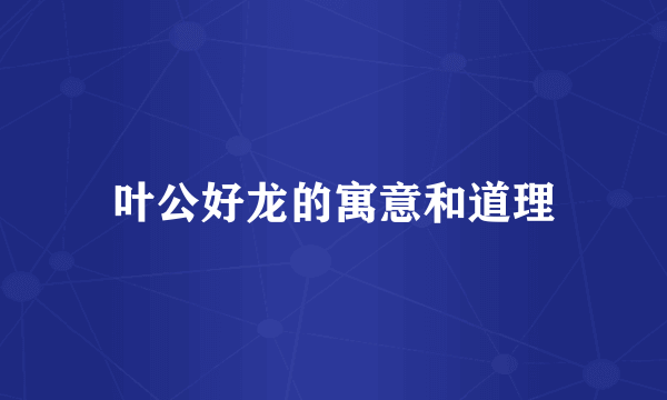 叶公好龙的寓意和道理
