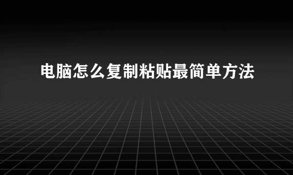 电脑怎么复制粘贴最简单方法