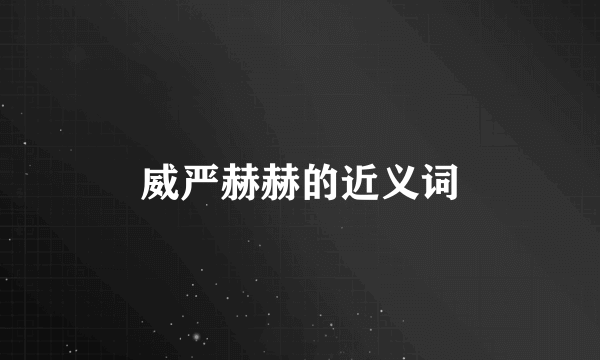 威严赫赫的近义词