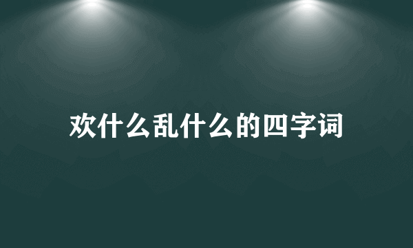 欢什么乱什么的四字词
