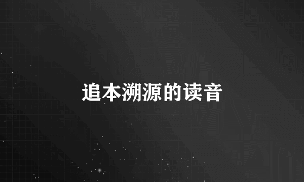 追本溯源的读音