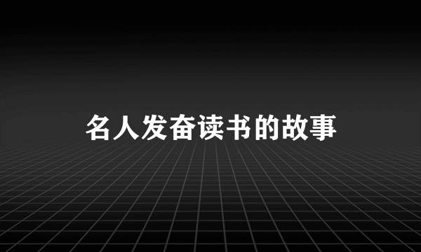 名人发奋读书的故事