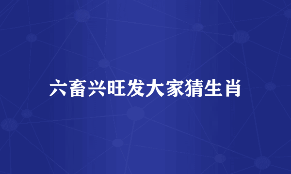 六畜兴旺发大家猜生肖