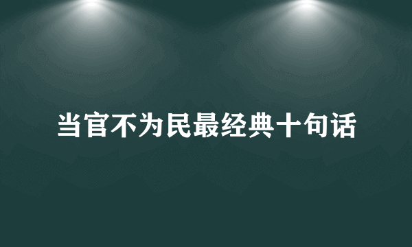 当官不为民最经典十句话