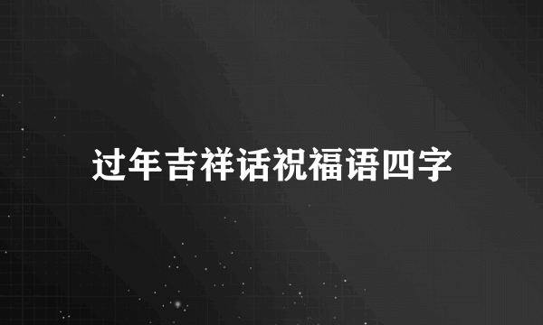 过年吉祥话祝福语四字