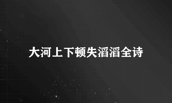 大河上下顿失滔滔全诗