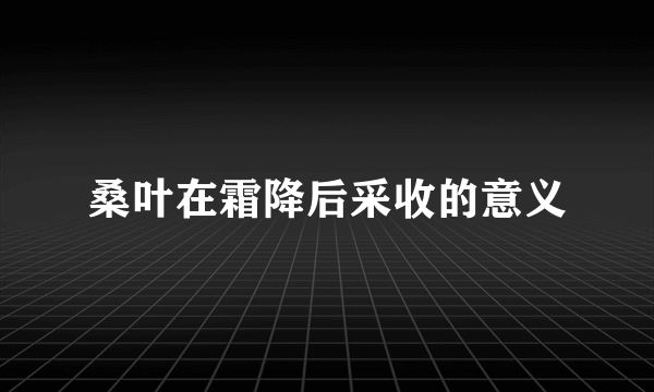 桑叶在霜降后采收的意义