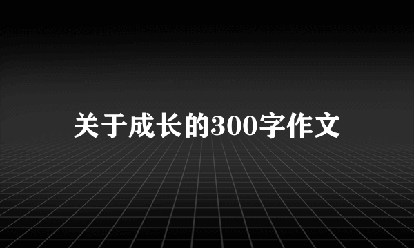 关于成长的300字作文