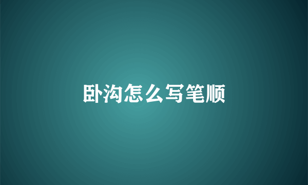 卧沟怎么写笔顺