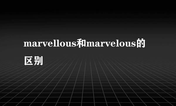 marvellous和marvelous的区别