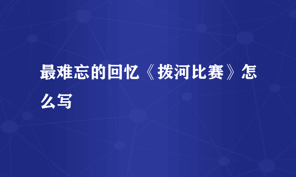 最难忘的回忆《拨河比赛》怎么写