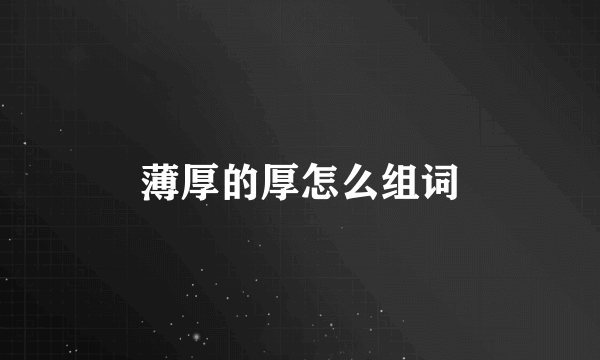 薄厚的厚怎么组词