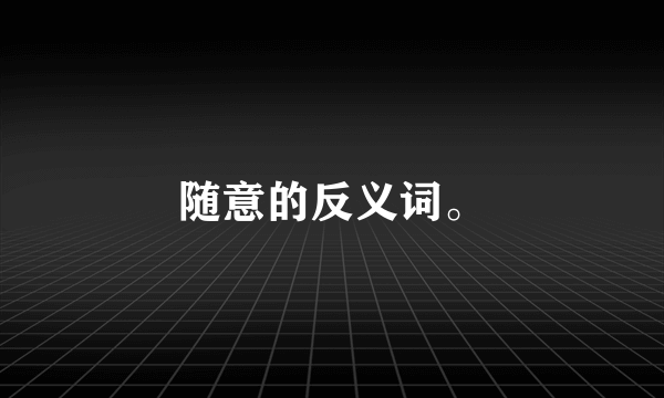 随意的反义词。