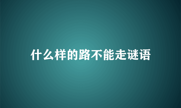 什么样的路不能走谜语