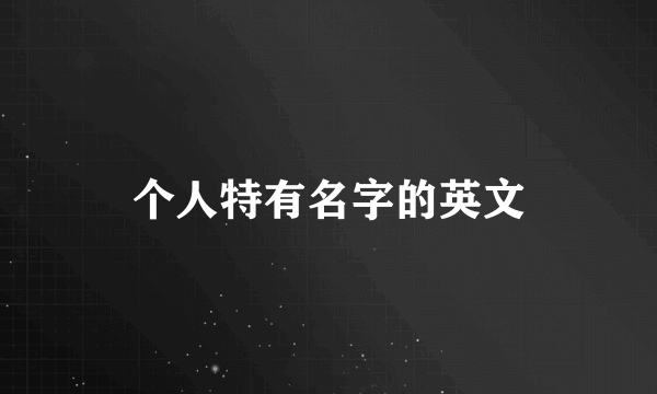 个人特有名字的英文
