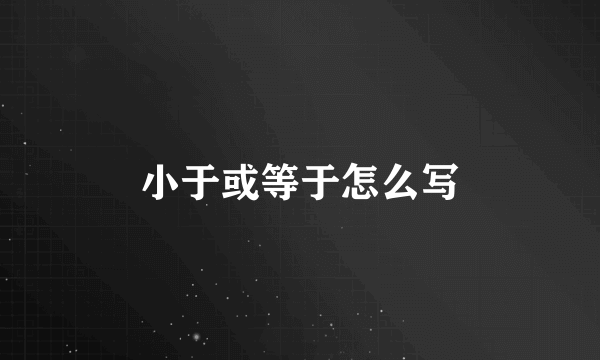小于或等于怎么写