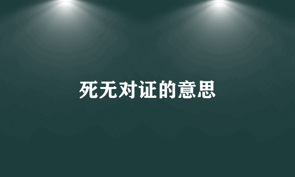 死无对证的意思