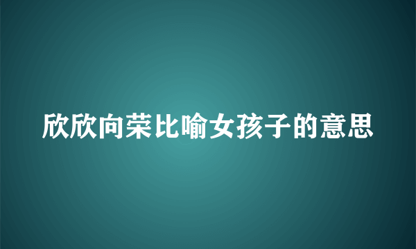 欣欣向荣比喻女孩子的意思