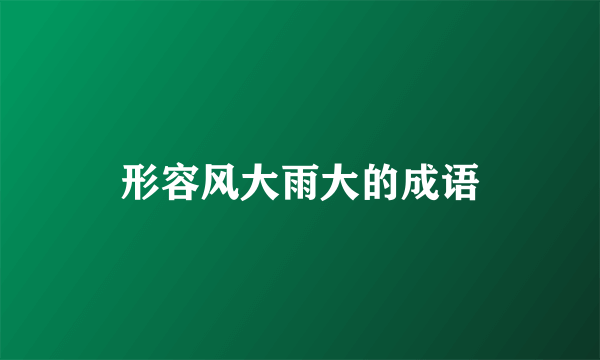 形容风大雨大的成语
