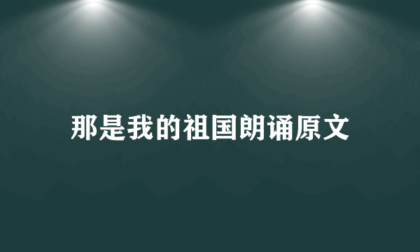 那是我的祖国朗诵原文