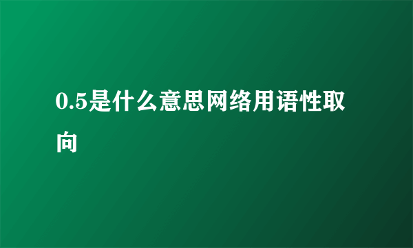 0.5是什么意思网络用语性取向