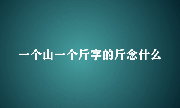 一个山一个斤字的斤念什么