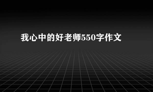 我心中的好老师550字作文