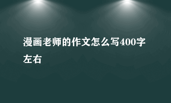 漫画老师的作文怎么写400字左右