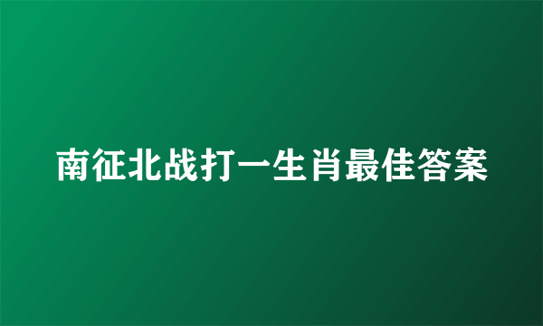南征北战打一生肖最佳答案