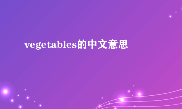 vegetables的中文意思